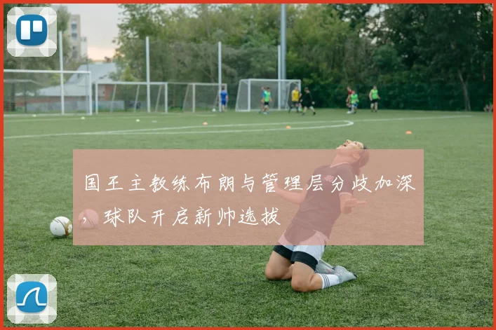 国王主教练布朗与管理层分歧加深，球队开启新帅选拔