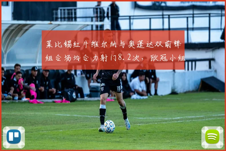 莱比锡红牛维尔纳与奥蓬达双前锋组合场均合力射门8.2次，欧冠小组赛能否突破皇马防线
