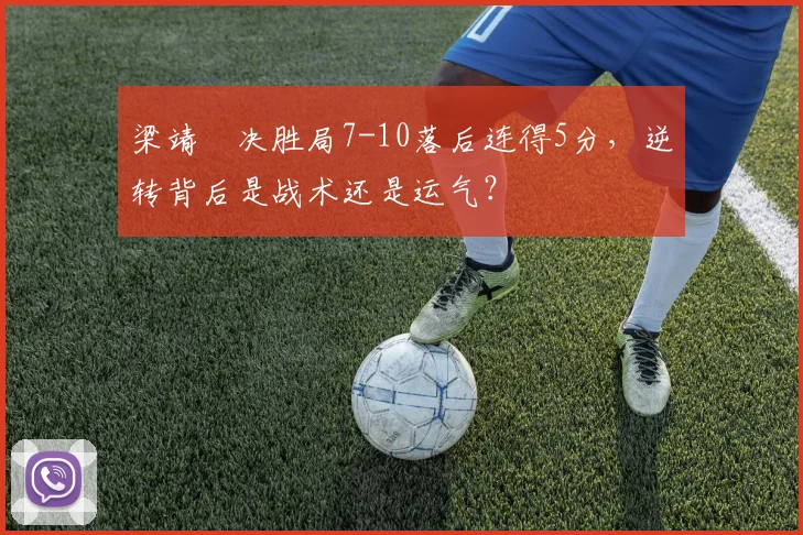 梁靖崑决胜局7-10落后连得5分，逆转背后是战术还是运气？