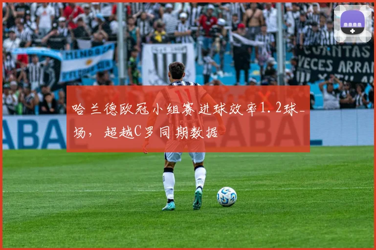 哈兰德欧冠小组赛进球效率1.2球_场，超越C罗同期数据
